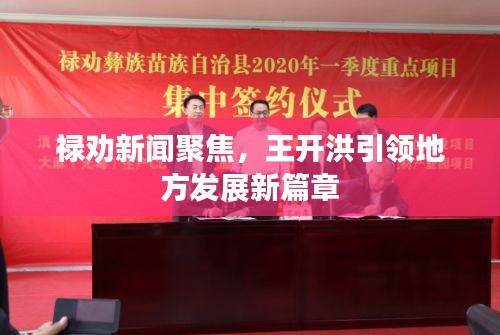 禄劝新闻聚焦，王开洪引领地方发展新篇章