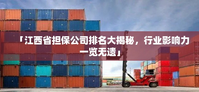 「江西省担保公司排名大揭秘，行业影响力一览无遗」