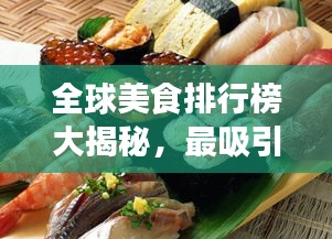 全球美食排行榜大揭秘，最吸引人的美食TOP榜单！