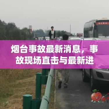烟台事故最新消息，事故现场直击与最新进展报道