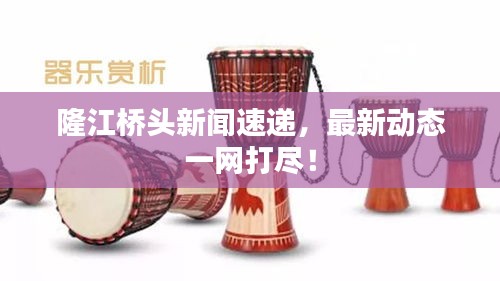 隆江桥头新闻速递，最新动态一网打尽！