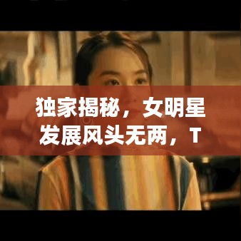 独家揭秘，女明星发展风头无两，TOP10排名榜单火热出炉！