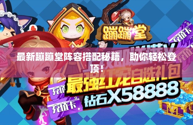 最新蹦蹦堂阵容搭配秘籍，助你轻松登顶！