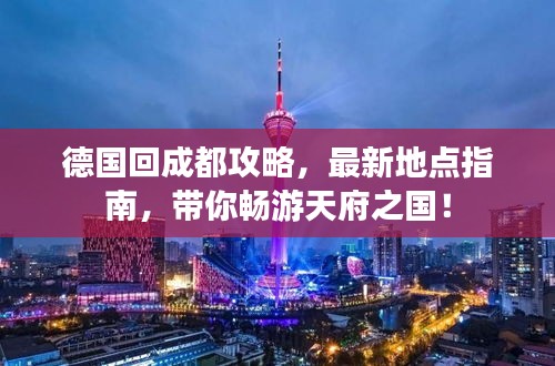德国回成都攻略，最新地点指南，带你畅游天府之国！