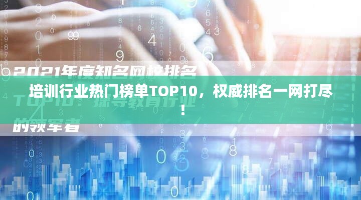培训行业热门榜单TOP10，权威排名一网打尽！
