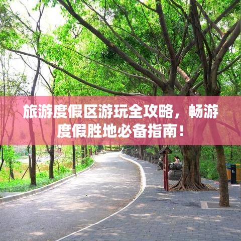 旅游度假区游玩全攻略，畅游度假胜地必备指南！