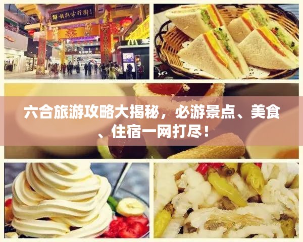 六合旅游攻略大揭秘，必游景点、美食、住宿一网打尽！