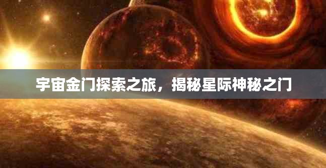 宇宙金门探索之旅，揭秘星际神秘之门