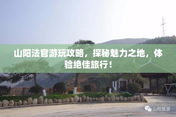 山阳法官游玩攻略，探秘魅力之地，体验绝佳旅行！
