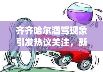 齐齐哈尔酒驾现象引发热议关注，新闻头条揭秘事件内幕