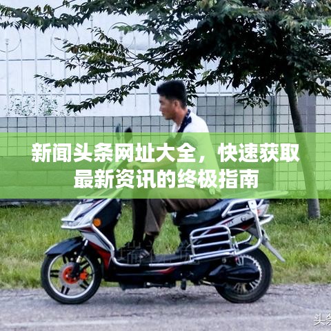 新闻头条网址大全，快速获取最新资讯的终极指南