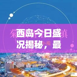 西岛今日盛况揭秘，最新消息抢先看