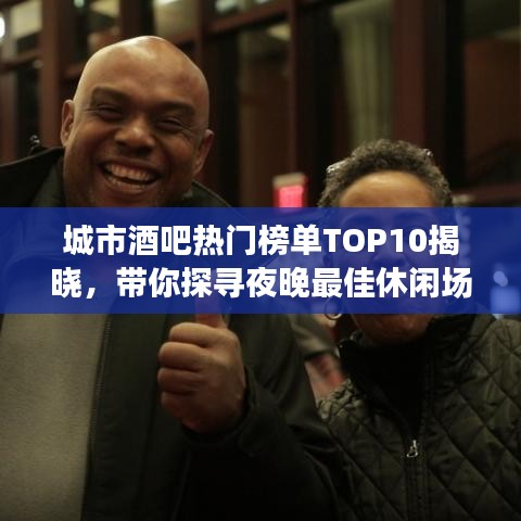 城市酒吧热门榜单TOP10揭晓，带你探寻夜晚最佳休闲场所