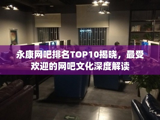 永康网吧排名TOP10揭晓，最受欢迎的网吧文化深度解读