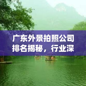 广东外景拍照公司排名揭秘，行业深度洞察与选择指南