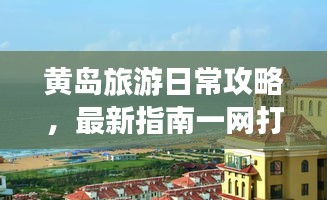 黄岛旅游日常攻略，最新指南一网打尽！