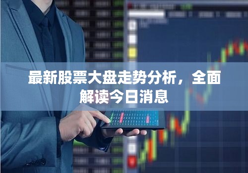 最新股票大盘走势分析，全面解读今日消息