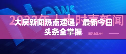 大庆新闻热点速递，最新今日头条全掌握
