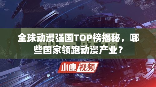 全球动漫强国TOP榜揭秘，哪些国家领跑动漫产业？