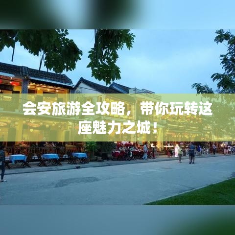 会安旅游全攻略，带你玩转这座魅力之城！