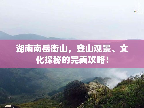 湖南南岳衡山，登山观景、文化探秘的完美攻略！