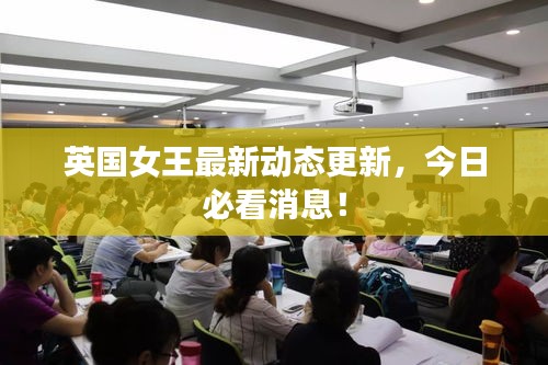 英国女王最新动态更新，今日必看消息！