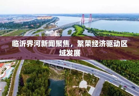 临沂界河新闻聚焦，繁荣经济驱动区域发展