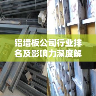 铝墙板公司行业排名及影响力深度解析