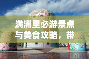满洲里必游景点与美食攻略，带你玩转中俄边境之旅！