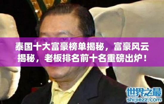 泰国十大富豪榜单揭秘，富豪风云揭秘，老板排名前十名重磅出炉！