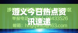 遵义今日热点资讯速递