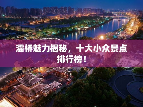 灞桥魅力揭秘，十大小众景点排行榜！