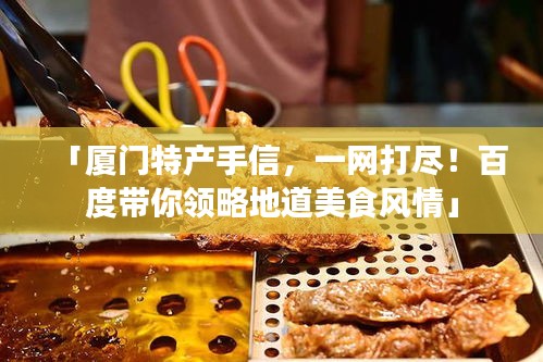 「厦门特产手信，一网打尽！百度带你领略地道美食风情」