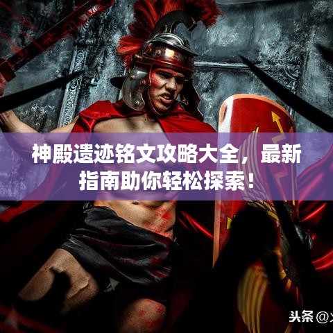 神殿遗迹铭文攻略大全，最新指南助你轻松探索！