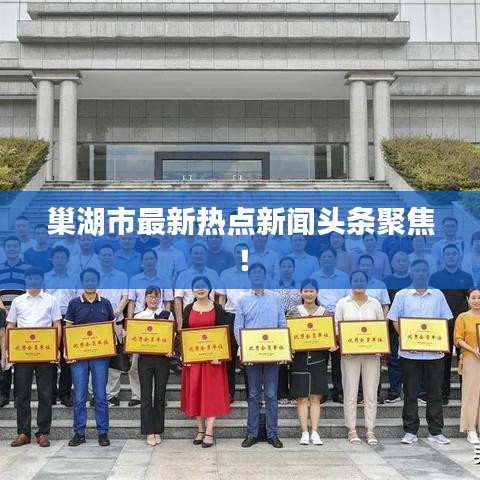 巢湖市最新热点新闻头条聚焦！