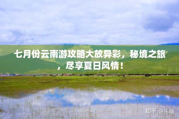 七月份云南游攻略大放异彩，秘境之旅，尽享夏日风情！