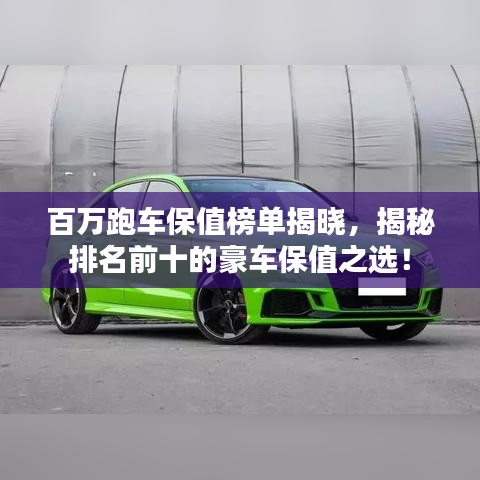 百万跑车保值榜单揭晓，揭秘排名前十的豪车保值之选！