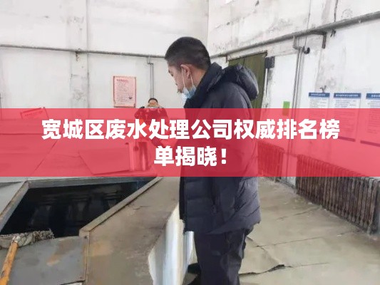 宽城区废水处理公司权威排名榜单揭晓！