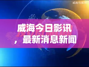 威海今日影讯，最新消息新闻抢先看