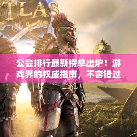 公会排行最新榜单出炉！游戏界的权威指南，不容错过！