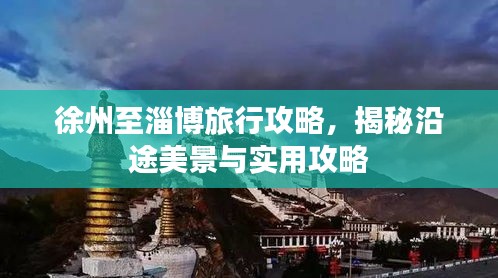 徐州至淄博旅行攻略，揭秘沿途美景与实用攻略