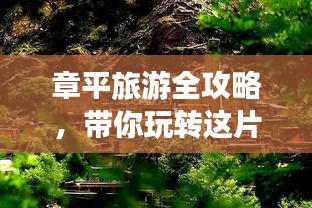 章平旅游全攻略，带你玩转这片神秘之地！
