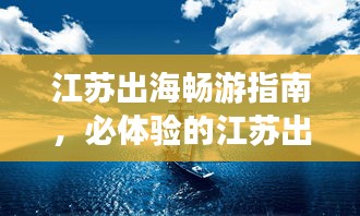 江苏出海畅游指南，必体验的江苏出海之旅！