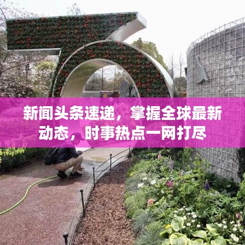 新闻头条速递，掌握全球最新动态，时事热点一网打尽
