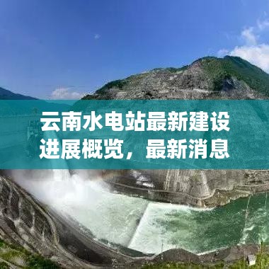 云南水电站最新建设进展概览，最新消息一览无余