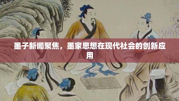 墨子新闻聚焦，墨家思想在现代社会的创新应用