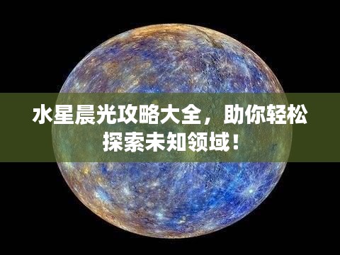水星晨光攻略大全，助你轻松探索未知领域！