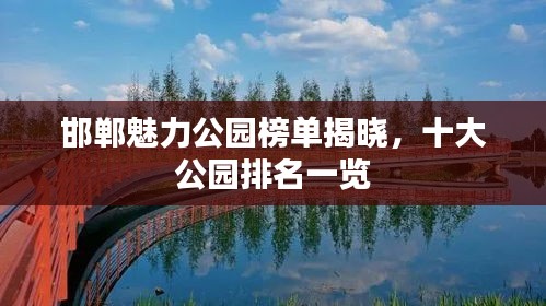 邯郸魅力公园榜单揭晓，十大公园排名一览