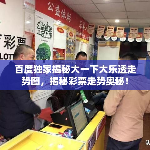 百度独家揭秘大一下大乐透走势图，揭秘彩票走势奥秘！