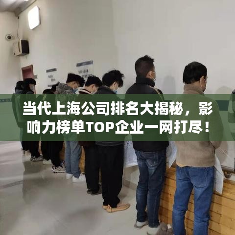 当代上海公司排名大揭秘，影响力榜单TOP企业一网打尽！